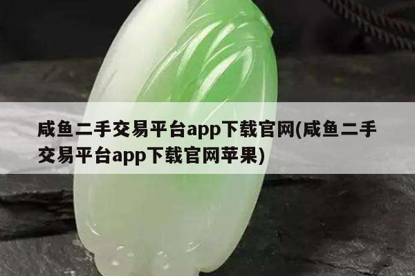 咸鱼二手交易平台app下载官网(咸鱼二手交易平台app下载官网苹果)