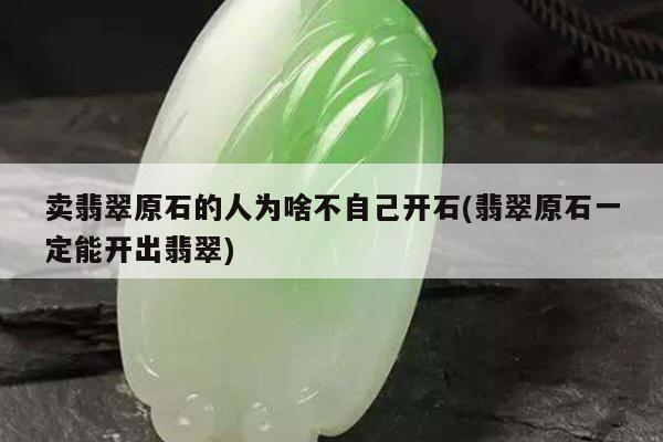 卖翡翠原石的人为啥不自己开石(翡翠原石一定能开出翡翠)