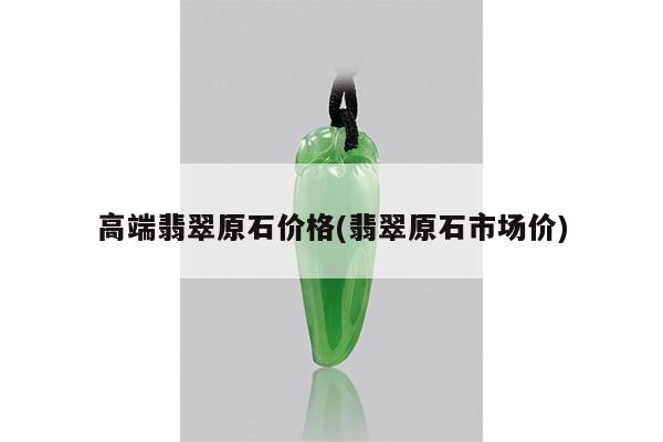 高端翡翠原石价格(翡翠原石市场价)