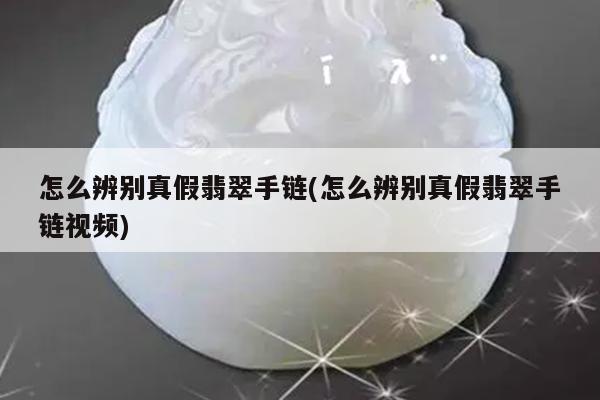 怎么辨别真假翡翠手链(怎么辨别真假翡翠手链视频)