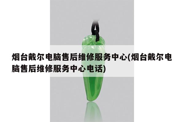 烟台戴尔电脑售后维修服务中心(烟台戴尔电脑售后维修服务中心电话)