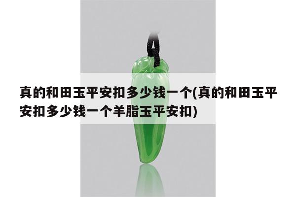 真的和田玉平安扣多少钱一个(真的和田玉平安扣多少钱一个羊脂玉平安扣)