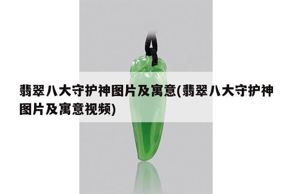 翡翠八大守护神图片及寓意(翡翠八大守护神图片及寓意视频)