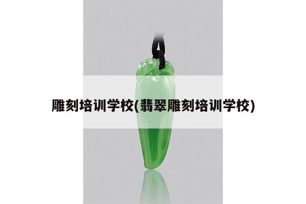 雕刻培训学校(翡翠雕刻培训学校)