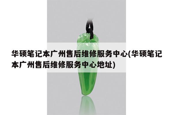 华硕笔记本广州售后维修服务中心(华硕笔记本广州售后维修服务中心地址)