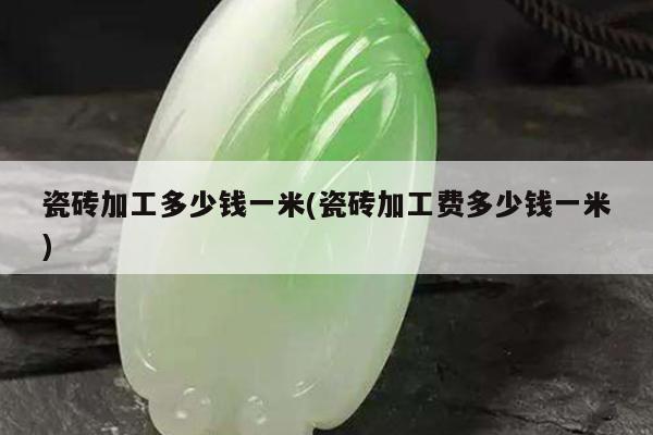 瓷砖加工多少钱一米(瓷砖加工费多少钱一米)
