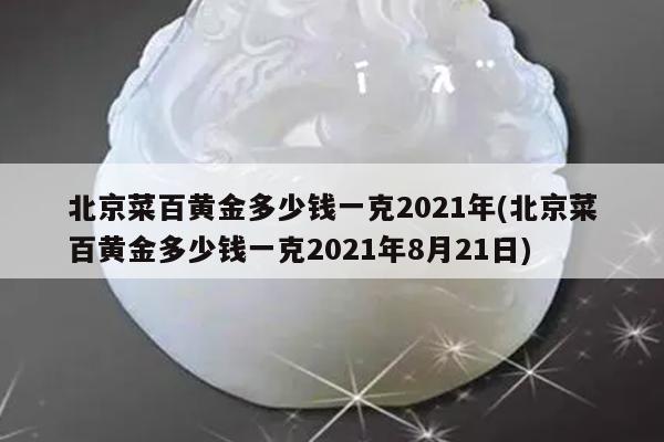 北京菜百黄金多少钱一克2021年(北京菜百黄金多少钱一克2021年8月21日)