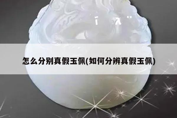 怎么分别真假玉佩(如何分辨真假玉佩)