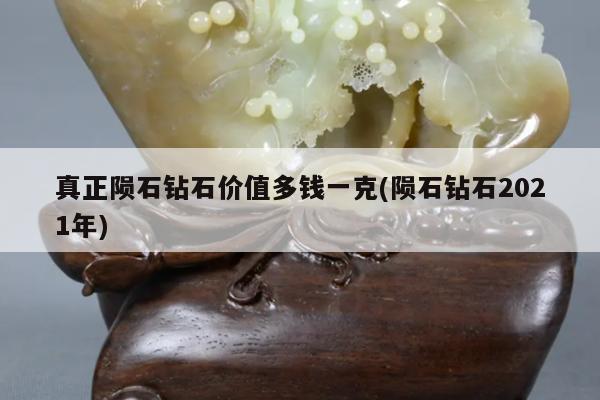 真正陨石钻石价值多钱一克(陨石钻石2021年)
