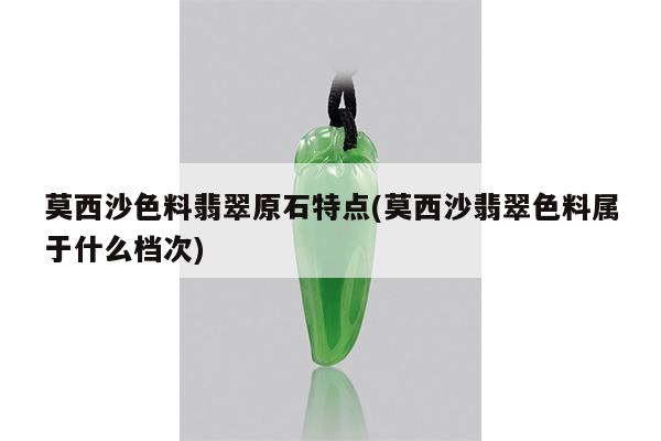 莫西沙色料翡翠原石特点(莫西沙翡翠色料属于什么档次)