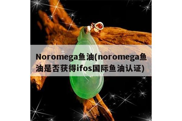 Noromega鱼油(noromega鱼油是否获得ifos国际鱼油认证)