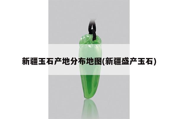 新疆玉石产地分布地图(新疆盛产玉石)