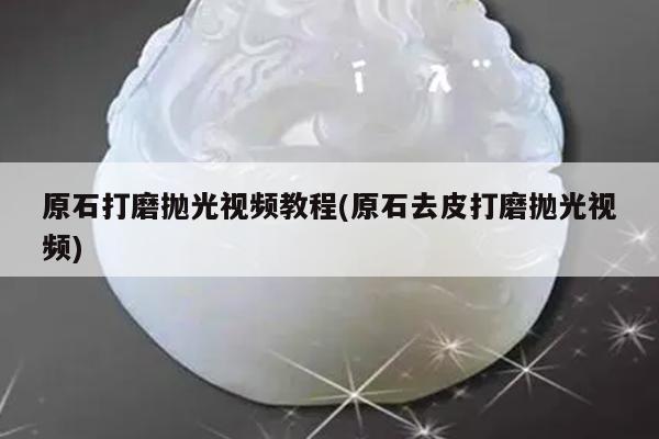 原石打磨抛光视频教程(原石去皮打磨抛光视频)