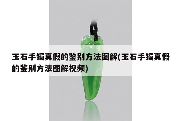 玉石手镯真假的鉴别方法图解(玉石手镯真假的鉴别方法图解视频)