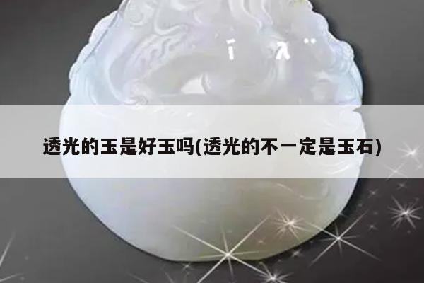 透光的玉是好玉吗(透光的不一定是玉石)