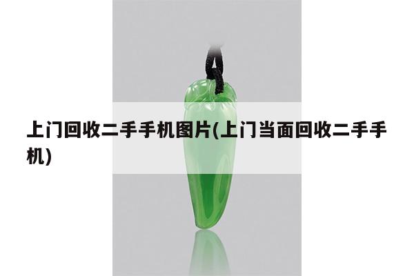 上门回收二手手机图片(上门当面回收二手手机)