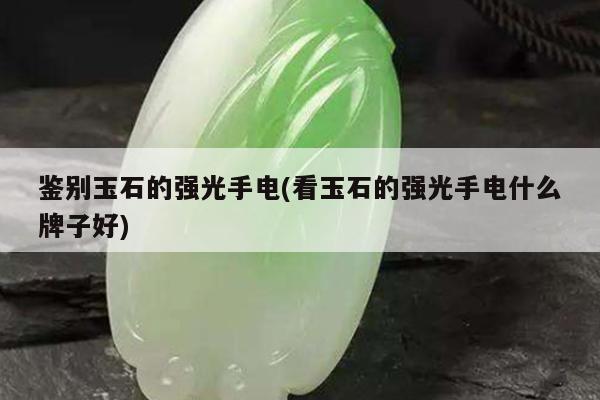 鉴别玉石的强光手电(看玉石的强光手电什么牌子好)