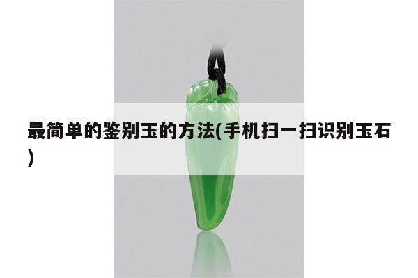 最简单的鉴别玉的方法(手机扫一扫识别玉石)