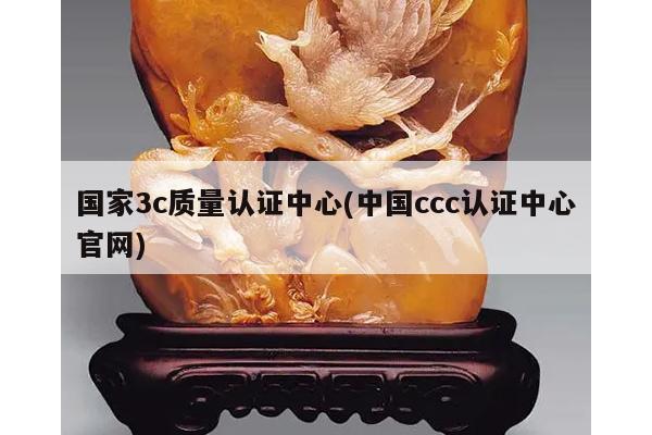 国家3c质量认证中心(中国ccc认证中心官网)