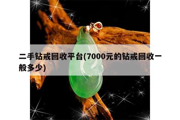 二手钻戒回收平台(7000元的钻戒回收一般多少)