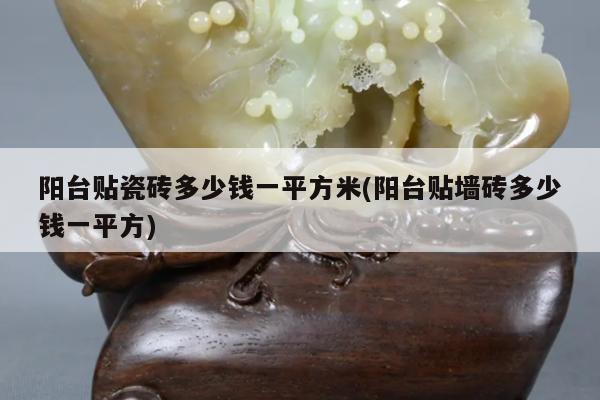 阳台贴瓷砖多少钱一平方米(阳台贴墙砖多少钱一平方)