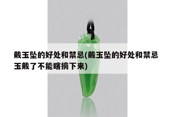戴玉坠的好处和禁忌(戴玉坠的好处和禁忌 玉戴了不能瞎摘下来)