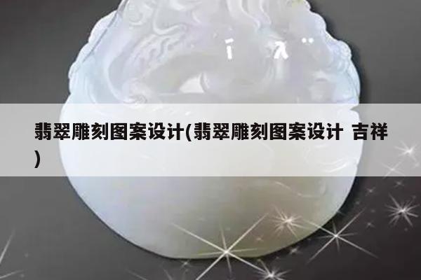 翡翠雕刻图案设计(翡翠雕刻图案设计 吉祥)