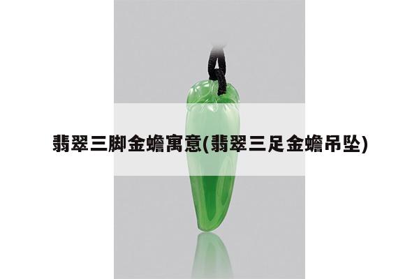 翡翠三脚金蟾寓意(翡翠三足金蟾吊坠)