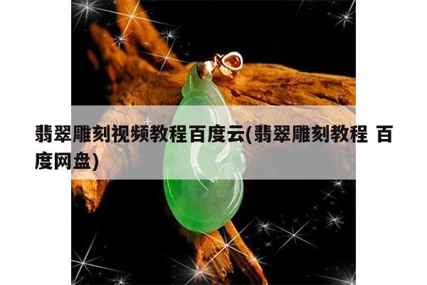 翡翠雕刻视频教程百度云(翡翠雕刻教程 百度网盘)
