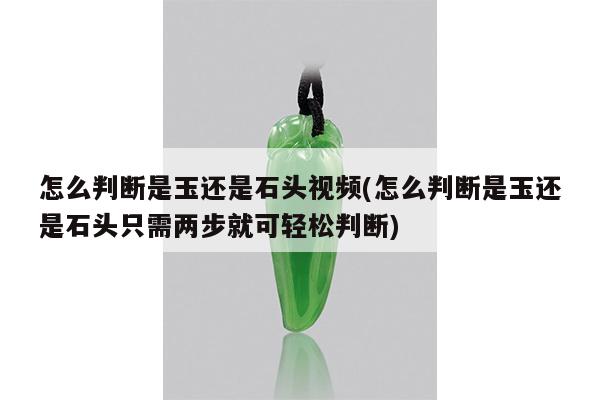 怎么判断是玉还是石头视频(怎么判断是玉还是石头只需两步就可轻松判断)