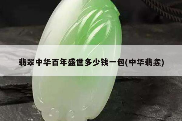 翡翠中华百年盛世多少钱一包(中华翡螽)