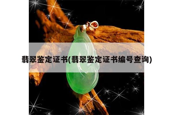 翡翠鉴定证书(翡翠鉴定证书编号查询)