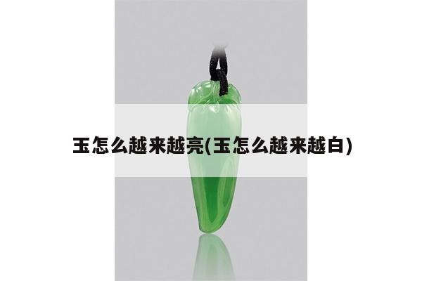 玉怎么越来越亮(玉怎么越来越白)