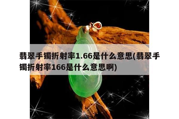 翡翠手镯折射率1.66是什么意思(翡翠手镯折射率166是什么意思啊)
