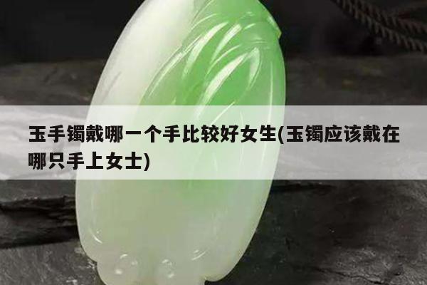 玉手镯戴哪一个手比较好女生(玉镯应该戴在哪只手上女士)