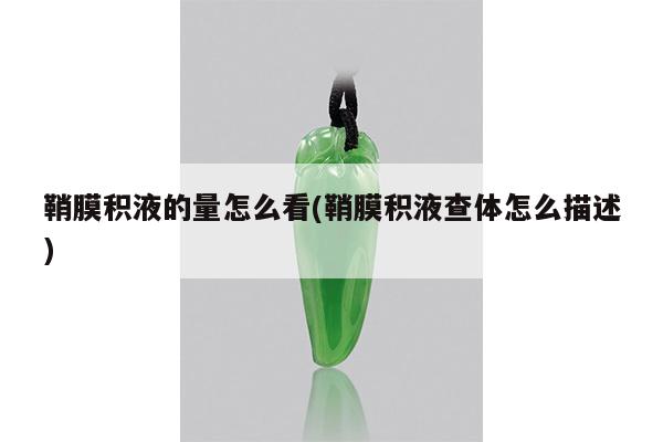 鞘膜积液的量怎么看(鞘膜积液查体怎么描述)