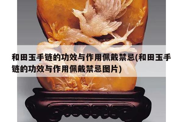 和田玉手链的功效与作用佩戴禁忌(和田玉手链的功效与作用佩戴禁忌图片)