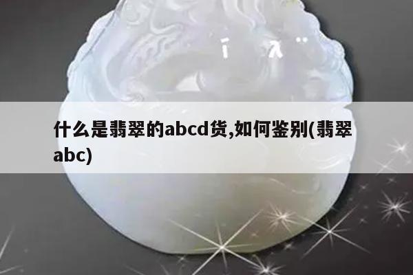 什么是翡翠的abcd货,如何鉴别(翡翠 abc)