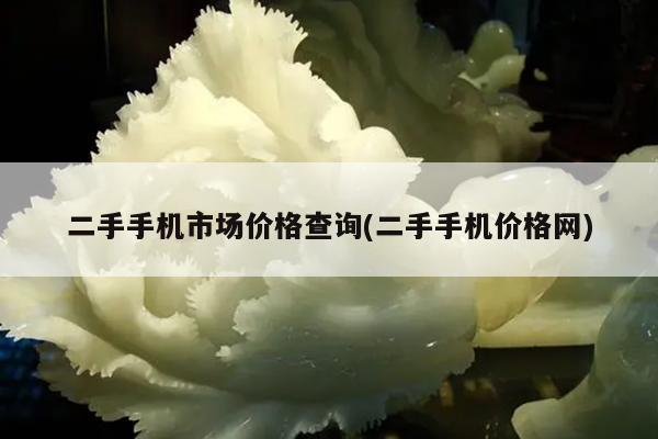 二手手机市场价格查询(二手手机价格网)