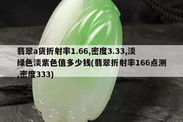 翡翠a货折射率1.66,密度3.33,淡绿色淡紫色值多少钱(翡翠折射率166点测,密度333)