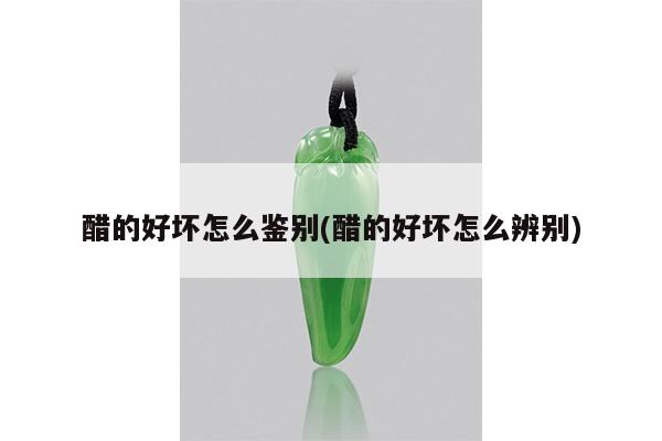 醋的好坏怎么鉴别(醋的好坏怎么辨别)