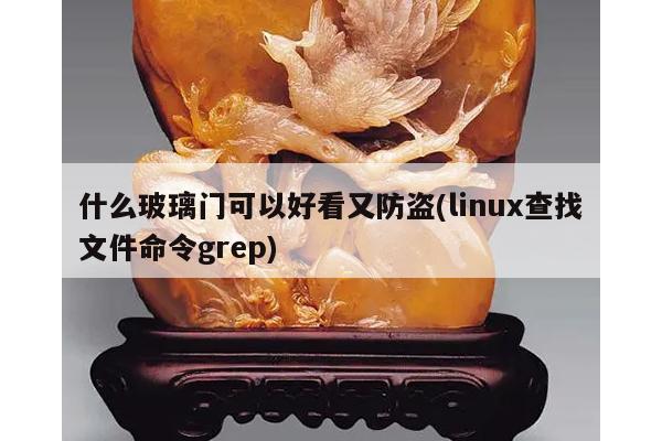 什么玻璃门可以好看又防盗(linux查找文件命令grep)