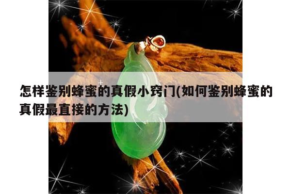 怎样鉴别蜂蜜的真假小窍门(如何鉴别蜂蜜的真假最直接的方法)