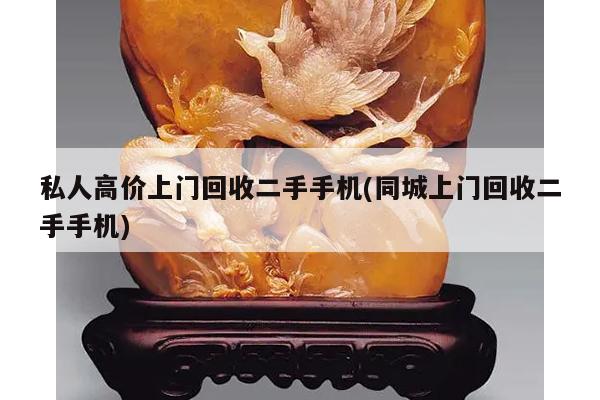私人高价上门回收二手手机(同城上门回收二手手机)