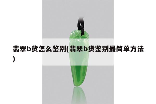 翡翠b货怎么鉴别(翡翠b货鉴别最简单方法)