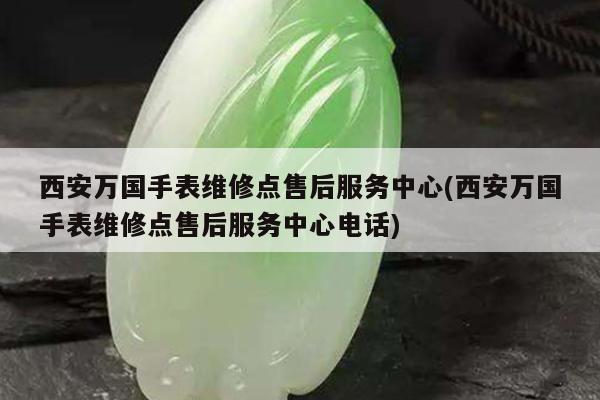 西安万国手表维修点售后服务中心(西安万国手表维修点售后服务中心电话)