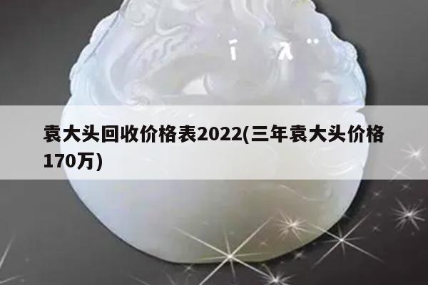 袁大头回收价格表2022(三年袁大头价格170万)