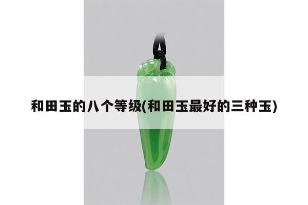 和田玉的八个等级(和田玉最好的三种玉)