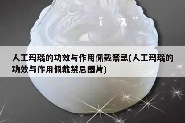 人工玛瑙的功效与作用佩戴禁忌(人工玛瑙的功效与作用佩戴禁忌图片)