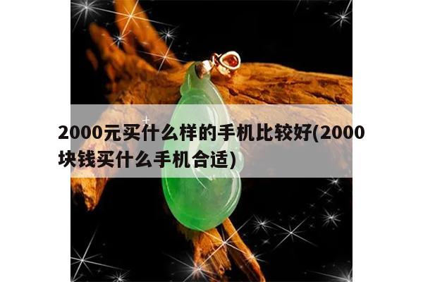 2000元买什么样的手机比较好(2000块钱买什么手机合适)